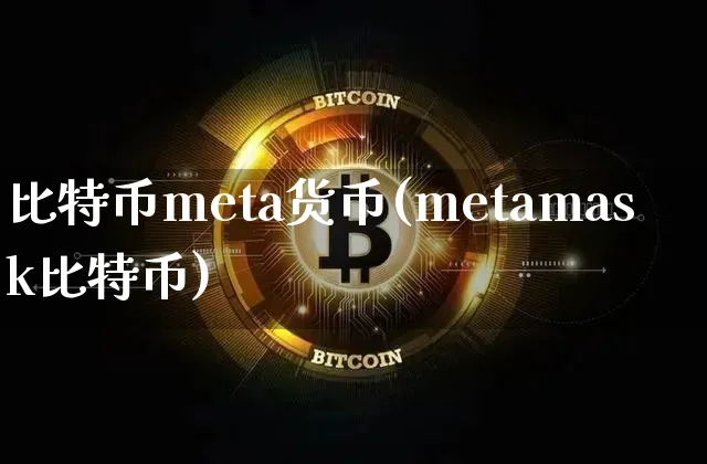 比特币meta货币(metamask比特币)_https://www.lylbfg.com_币种行情_第1张